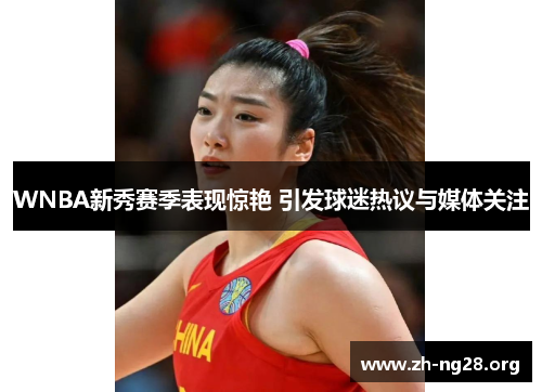 WNBA新秀赛季表现惊艳 引发球迷热议与媒体关注