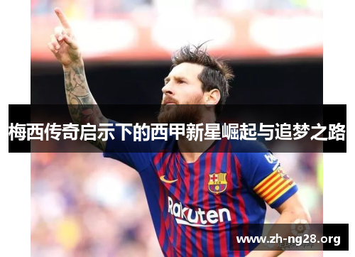 梅西传奇启示下的西甲新星崛起与追梦之路