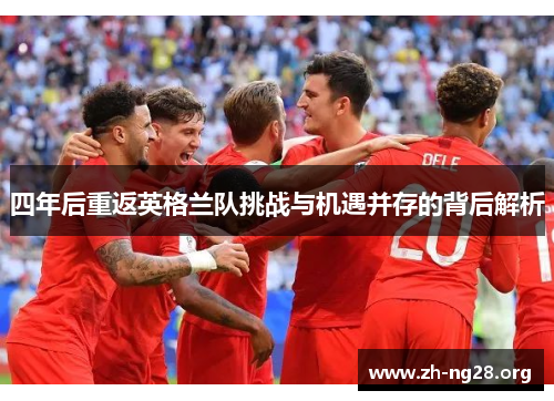 四年后重返英格兰队挑战与机遇并存的背后解析