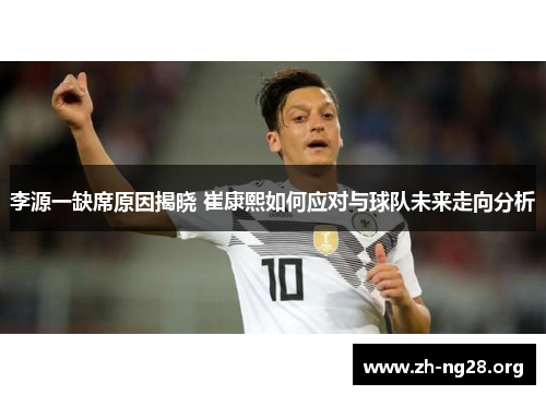李源一缺席原因揭晓 崔康熙如何应对与球队未来走向分析