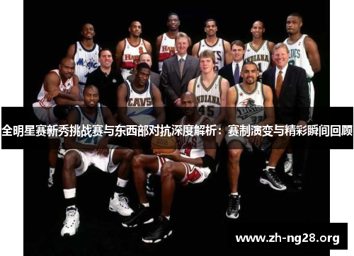 全明星赛新秀挑战赛与东西部对抗深度解析：赛制演变与精彩瞬间回顾