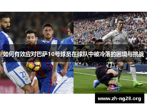 如何有效应对巴萨10号球员在球队中被冷落的困境与挑战