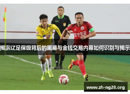 揭露辽足保级背后的黑幕与金钱交易内幕如何识别与揭示