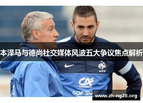 本泽马与德尚社交媒体风波五大争议焦点解析