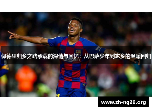佩德里归乡之路承载的深情与回忆：从巴萨少年到家乡的温暖回归