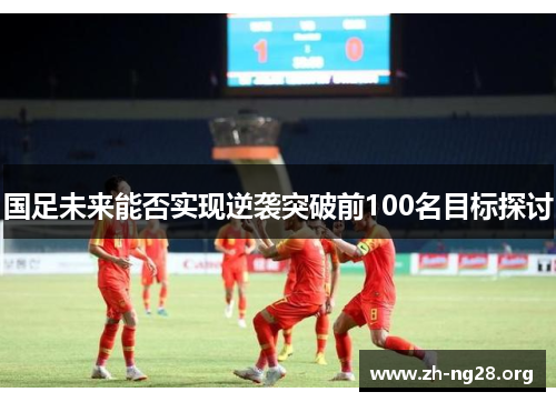 国足未来能否实现逆袭突破前100名目标探讨
