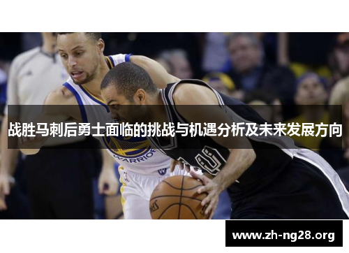 战胜马刺后勇士面临的挑战与机遇分析及未来发展方向