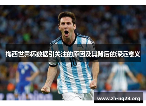 梅西世界杯数据引关注的原因及其背后的深远意义