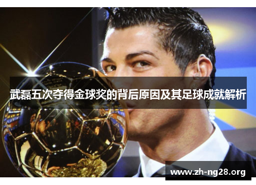 武磊五次夺得金球奖的背后原因及其足球成就解析