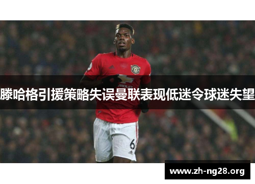 滕哈格引援策略失误曼联表现低迷令球迷失望
