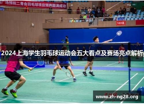 2024上海学生羽毛球运动会五大看点及赛场亮点解析