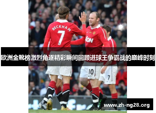 欧洲金靴榜激烈角逐精彩瞬间回顾进球王争霸战的巅峰时刻