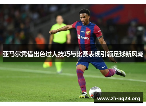 亚马尔凭借出色过人技巧与比赛表现引领足球新风潮