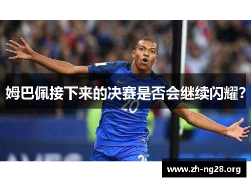 姆巴佩接下来的决赛是否会继续闪耀？