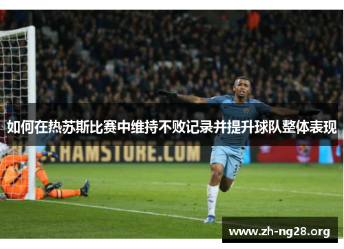 如何在热苏斯比赛中维持不败记录并提升球队整体表现