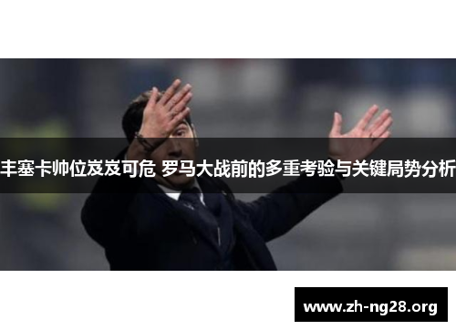 丰塞卡帅位岌岌可危 罗马大战前的多重考验与关键局势分析