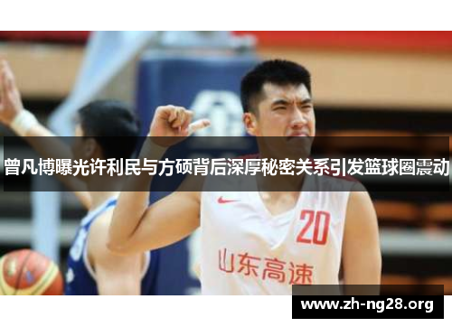 曾凡博曝光许利民与方硕背后深厚秘密关系引发篮球圈震动