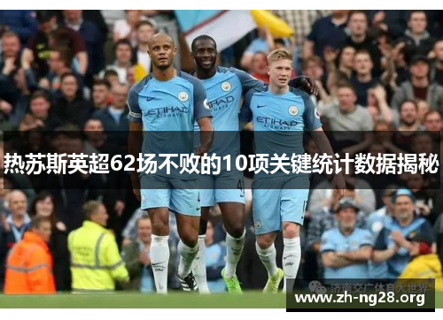 热苏斯英超62场不败的10项关键统计数据揭秘