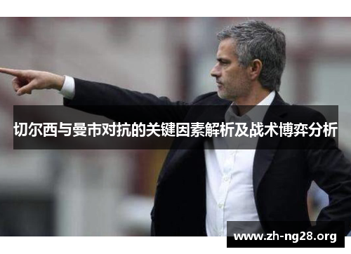 切尔西与曼市对抗的关键因素解析及战术博弈分析
