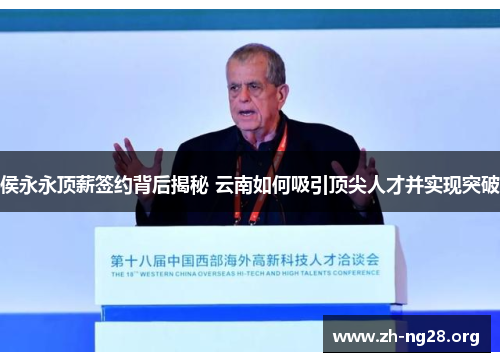 侯永永顶薪签约背后揭秘 云南如何吸引顶尖人才并实现突破