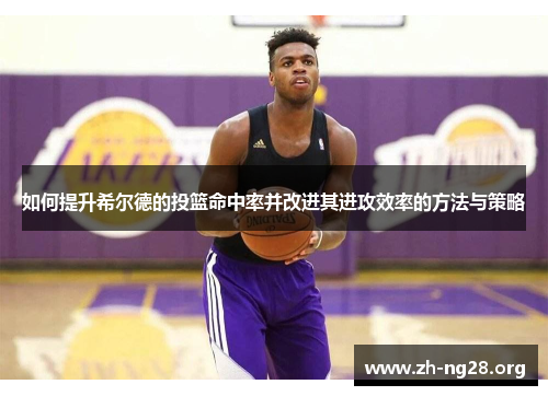如何提升希尔德的投篮命中率并改进其进攻效率的方法与策略