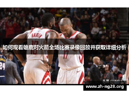 如何观看雄鹿对火箭全场比赛录像回放并获取详细分析