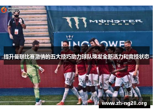 提升曼联比赛激情的五大技巧助力球队焕发全新活力和竞技状态