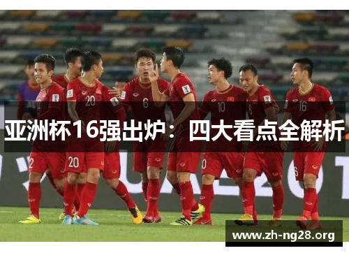 亚洲杯16强出炉：四大看点全解析