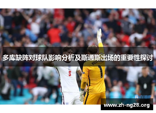 多库缺阵对球队影响分析及斯通斯出场的重要性探讨