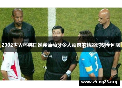 2002世界杯韩国逆袭葡萄牙令人震撼的精彩时刻全回顾