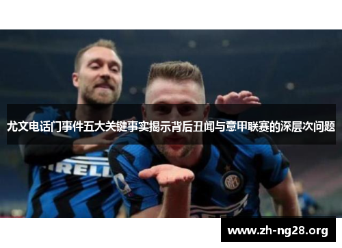 尤文电话门事件五大关键事实揭示背后丑闻与意甲联赛的深层次问题