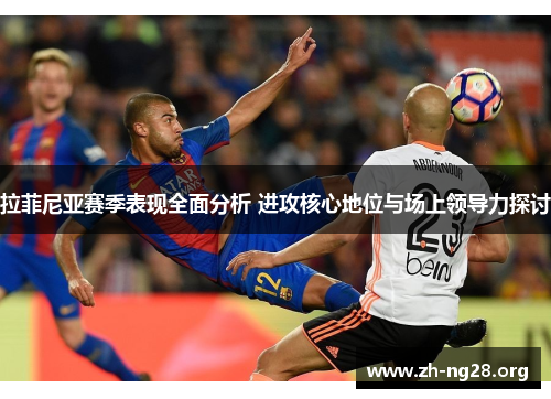 拉菲尼亚赛季表现全面分析 进攻核心地位与场上领导力探讨