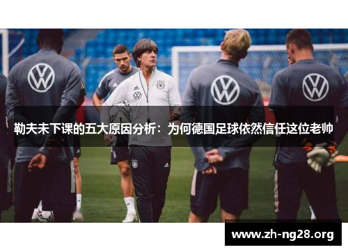 勒夫未下课的五大原因分析：为何德国足球依然信任这位老帅