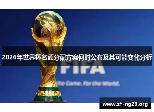 2026年世界杯名额分配方案何时公布及其可能变化分析