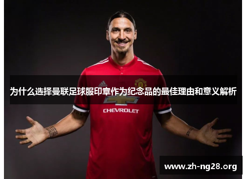 为什么选择曼联足球服印章作为纪念品的最佳理由和意义解析