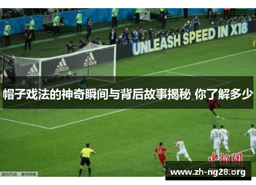 帽子戏法的神奇瞬间与背后故事揭秘 你了解多少