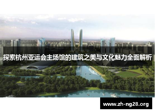 探索杭州亚运会主场馆的建筑之美与文化魅力全面解析