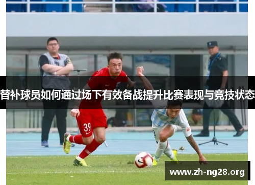 替补球员如何通过场下有效备战提升比赛表现与竞技状态