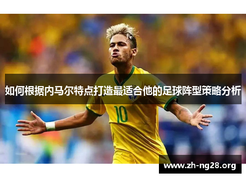 如何根据内马尔特点打造最适合他的足球阵型策略分析