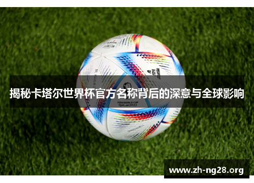 揭秘卡塔尔世界杯官方名称背后的深意与全球影响