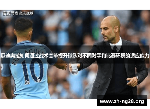 瓜迪奥拉如何通过战术变革提升球队对不同对手和比赛环境的适应能力