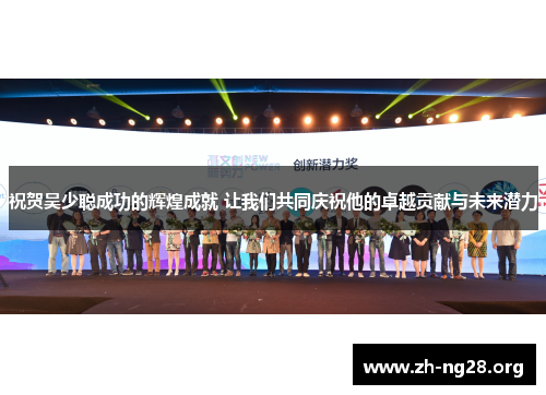 祝贺吴少聪成功的辉煌成就 让我们共同庆祝他的卓越贡献与未来潜力