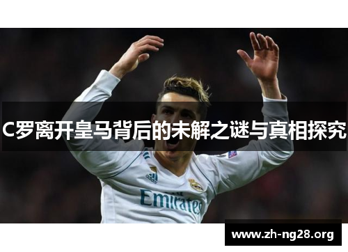 C罗离开皇马背后的未解之谜与真相探究