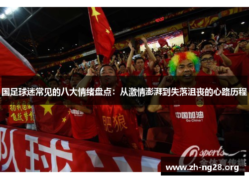 国足球迷常见的八大情绪盘点：从激情澎湃到失落沮丧的心路历程