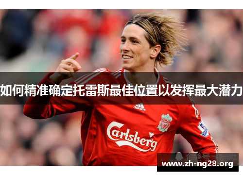 如何精准确定托雷斯最佳位置以发挥最大潜力
