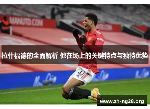 拉什福德的全面解析 他在场上的关键特点与独特优势