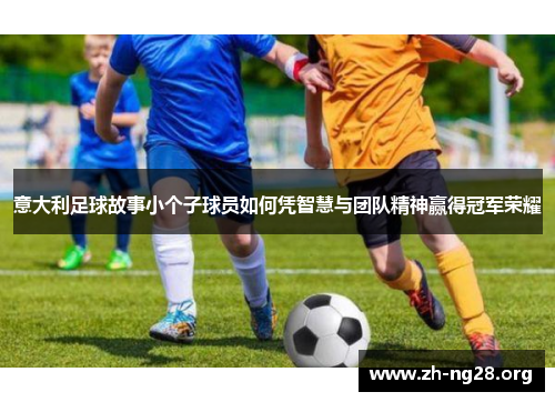 意大利足球故事小个子球员如何凭智慧与团队精神赢得冠军荣耀