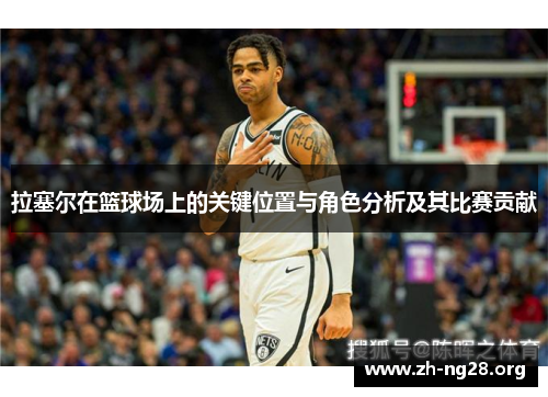 拉塞尔在篮球场上的关键位置与角色分析及其比赛贡献