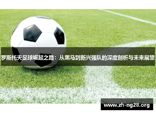 罗斯托夫足球崛起之路：从黑马到新兴强队的深度剖析与未来展望