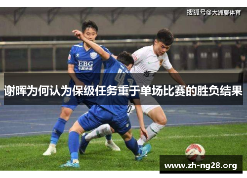 谢晖为何认为保级任务重于单场比赛的胜负结果